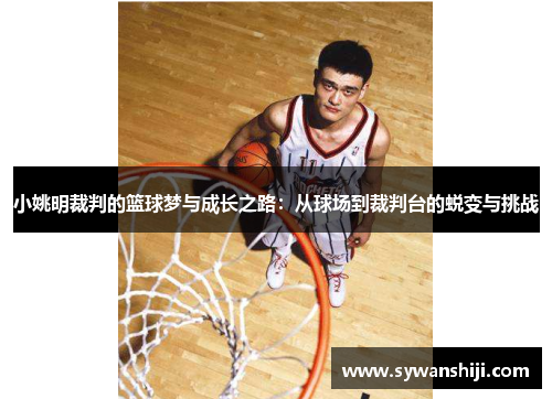 小姚明裁判的篮球梦与成长之路：从球场到裁判台的蜕变与挑战
