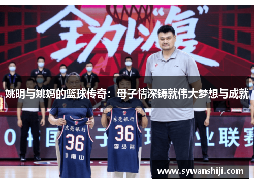 姚明与姚妈的篮球传奇：母子情深铸就伟大梦想与成就
