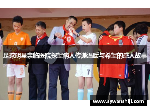足球明星亲临医院探望病人传递温暖与希望的感人故事