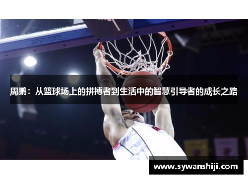周鹏：从篮球场上的拼搏者到生活中的智慧引导者的成长之路