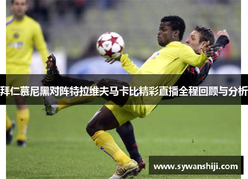 拜仁慕尼黑对阵特拉维夫马卡比精彩直播全程回顾与分析
