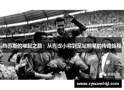 热苏斯的崛起之路：从青涩小将到足坛明星的传奇旅程