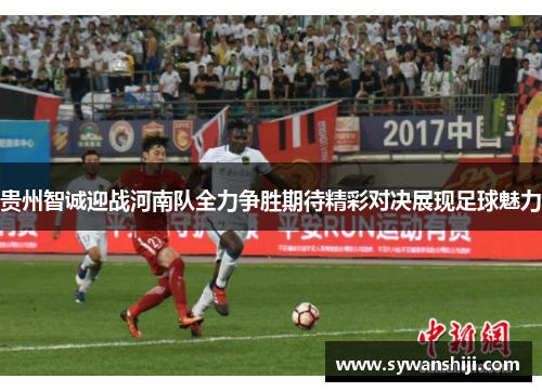 贵州智诚迎战河南队全力争胜期待精彩对决展现足球魅力